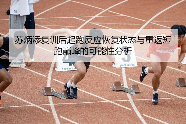 苏炳添复训后起跑反应恢复状态与重返短跑巅峰的可能性分析