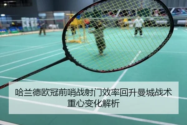 哈兰德欧冠前哨战射门效率回升曼城战术重心变化解析